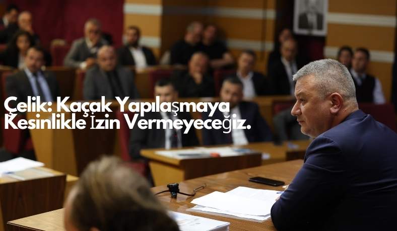 osman celik ekim meclis toplantisi Çelik: Kaçak Yapılaşmaya Kesinlikle İzin Vermeyeceğiz.