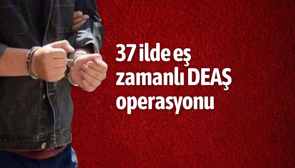 deas operasyon 37 ilde eş zamanlı DEAŞ operasyonu